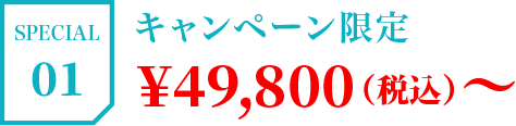 SPECIAL01 キャンペーン限定¥49,800（税込）〜