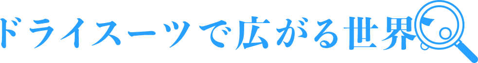 ドライスーツで広がる世界。