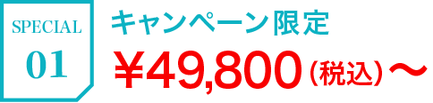 SPECIAL01 キャンペーン限定¥49,800（税込）〜