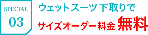 SPECIAL03 ウェットスーツ下取りでサイズオーダー料金無料