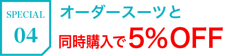 SPECIAL04 オーダースーツと同時購入で5％OFF